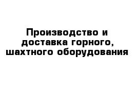 Производство и доставка горного, шахтного оборудования